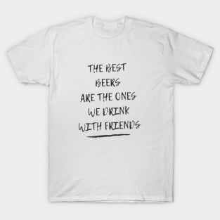 The best beers are the ones we drink with friends T-Shirt